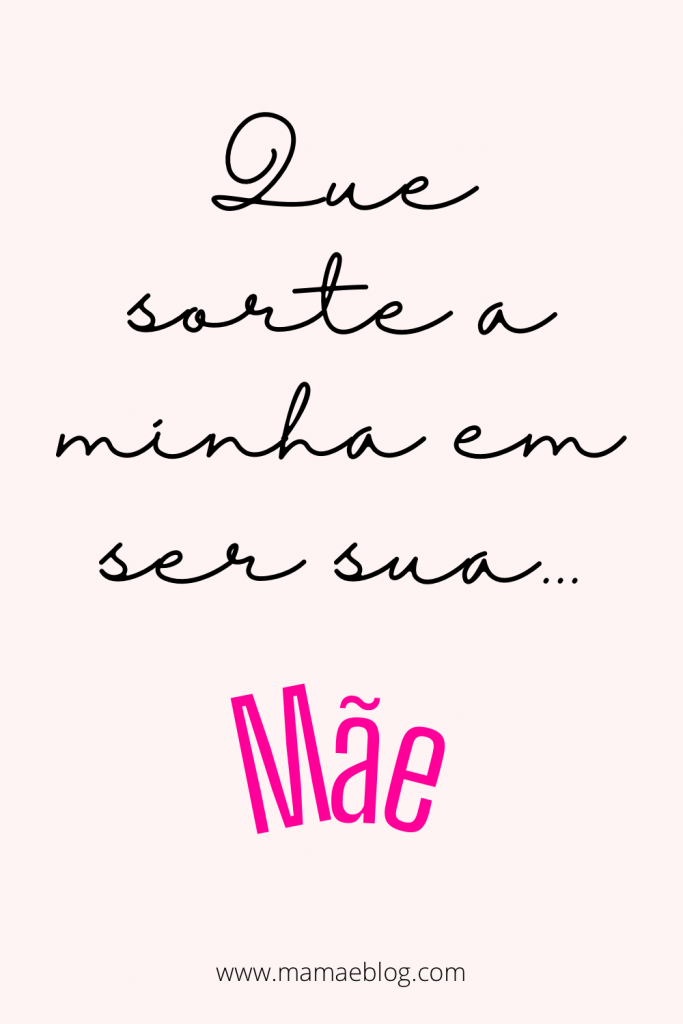 que sorte a minha em ser sua mãe